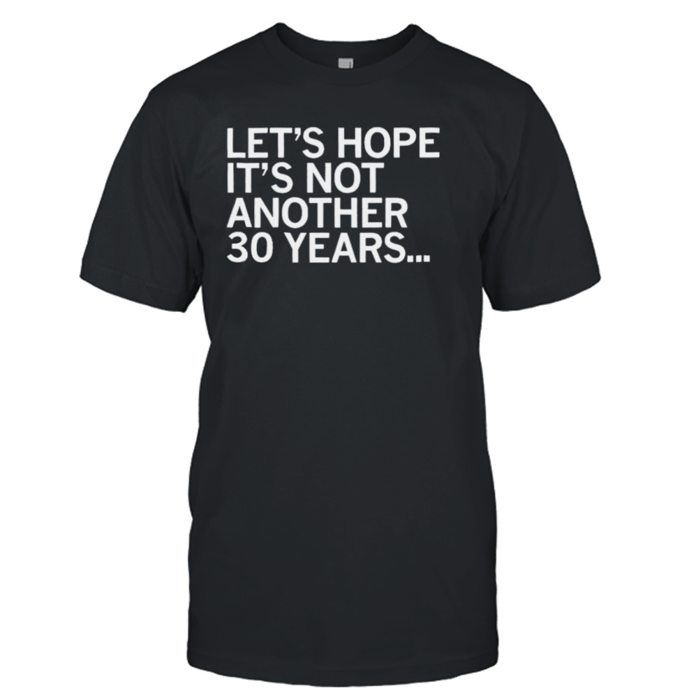 Let’s Hope It’s Not Another 30 Years Shirt