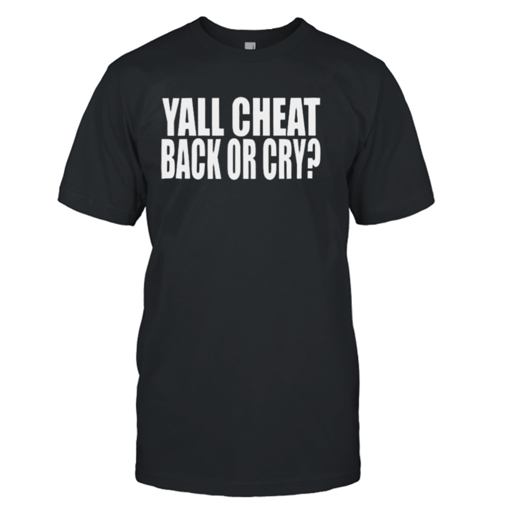 Yall Cheat Back Or Cry Shirt