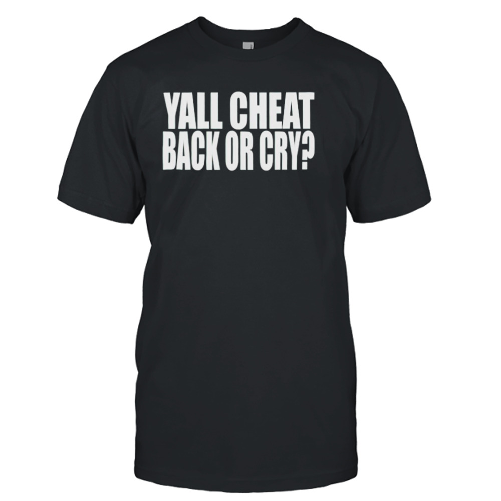 Yall cheat back or cry shirt