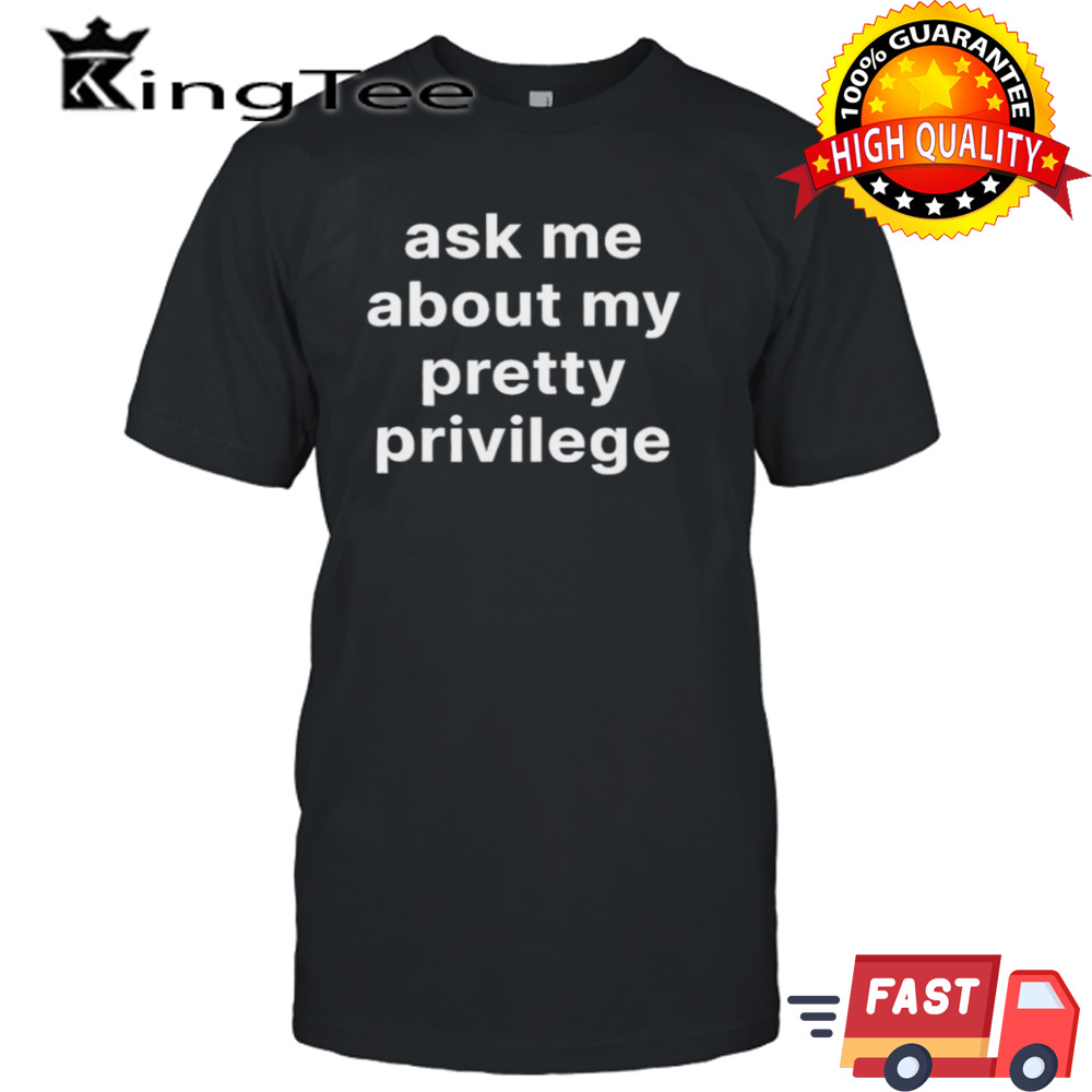 Ask me about my pretty privilege shirt