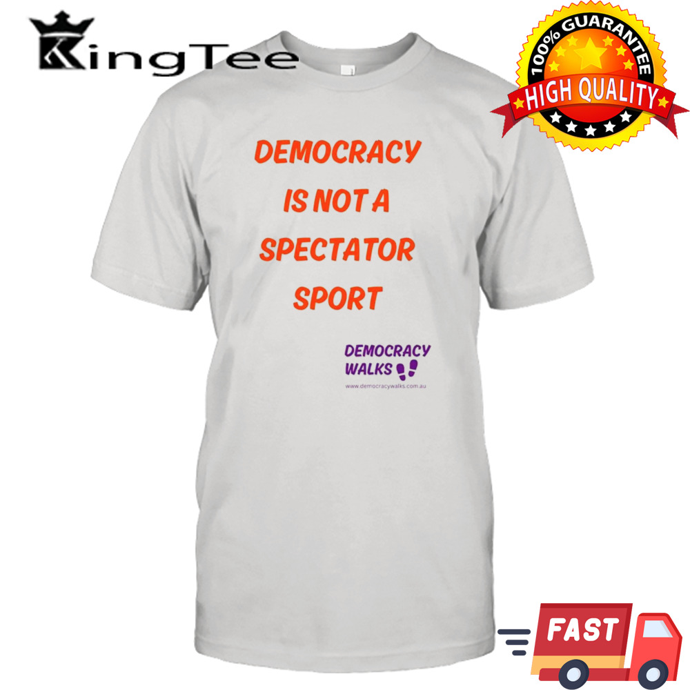 Democracy is not a spectator sport T-shirt