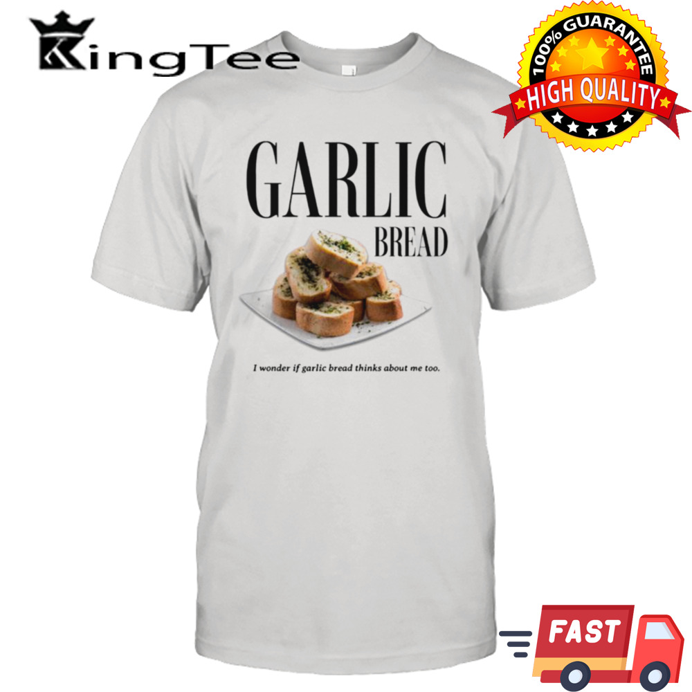 Garlic Bread I Wonder If Garlic Bread Thinks About Me Too T-shirt