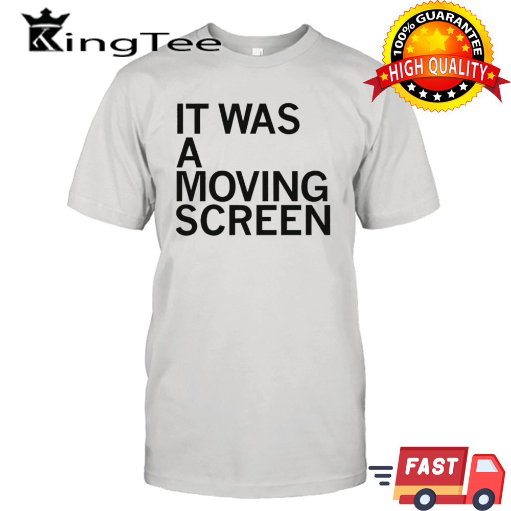 It was a moving screen shirt