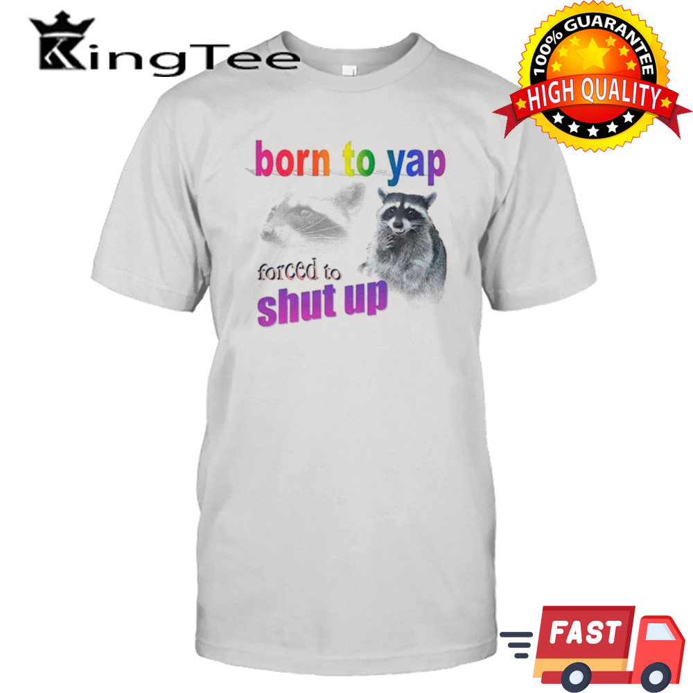 Raccoon born to yap forced to shut up shirt