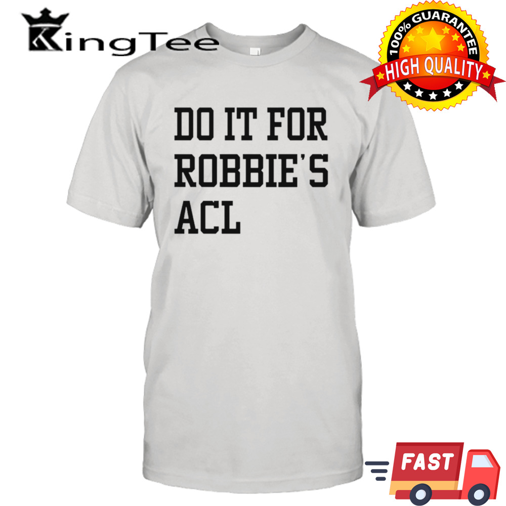 Do it for robbie’s ACL shirt