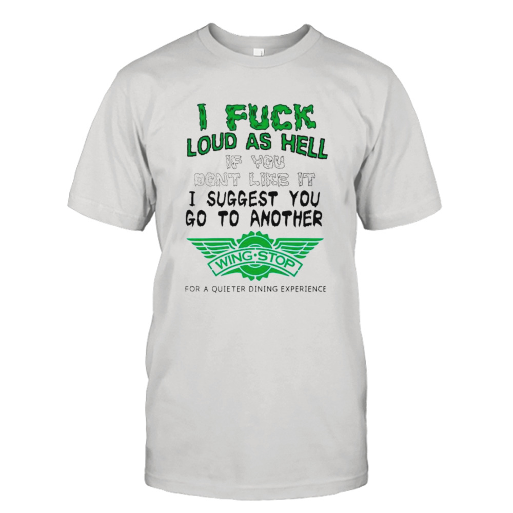 I fuck loud as hell if you don’t like it I suggest you go to another wing stop for a quieter dining experience shirt