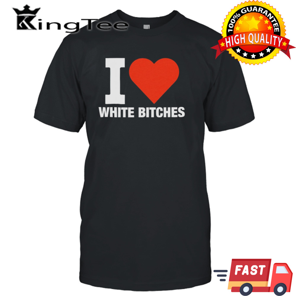 I heart white bitches shirt