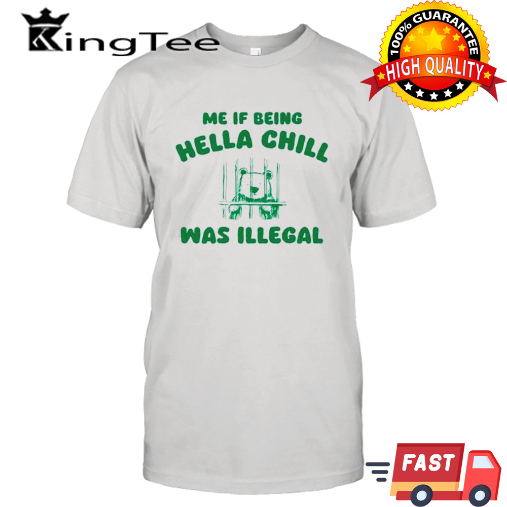 Me if being hella chill was illegal shirt