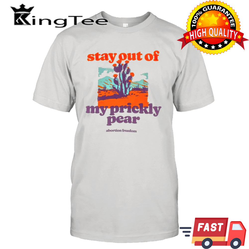 Stay out of my prickly pear abortion freedom shirt