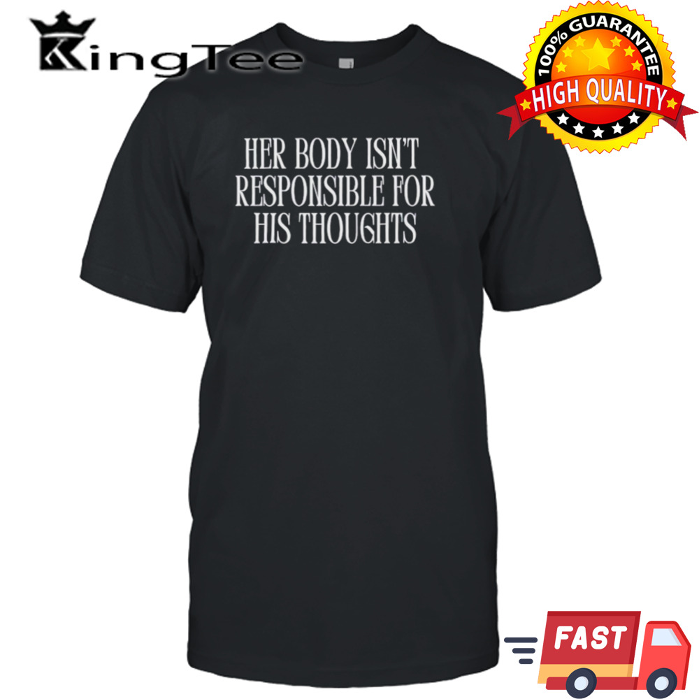 Her body isn’t responsible for his thoughts shirt