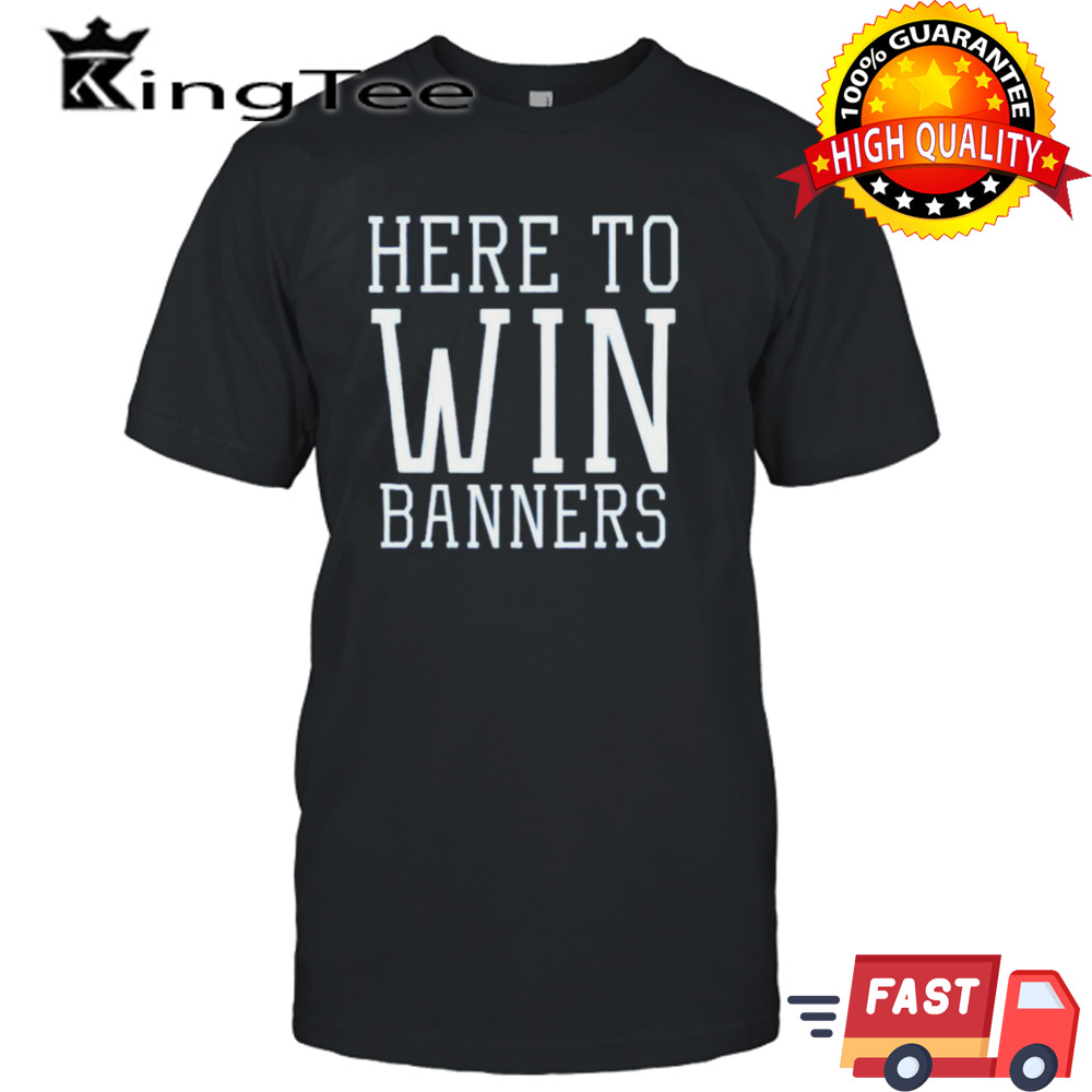 Here to win banners shirt