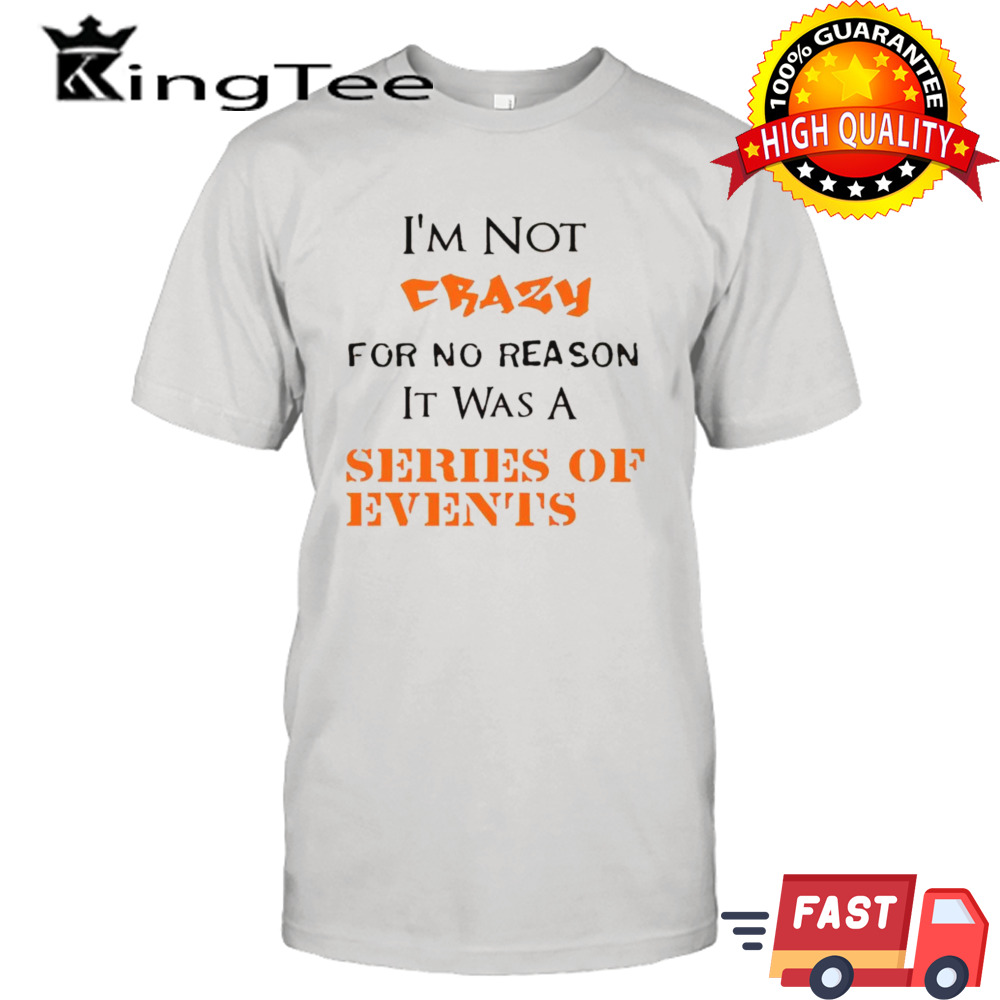 I’m not crazy for no reason it was a series of events shirt