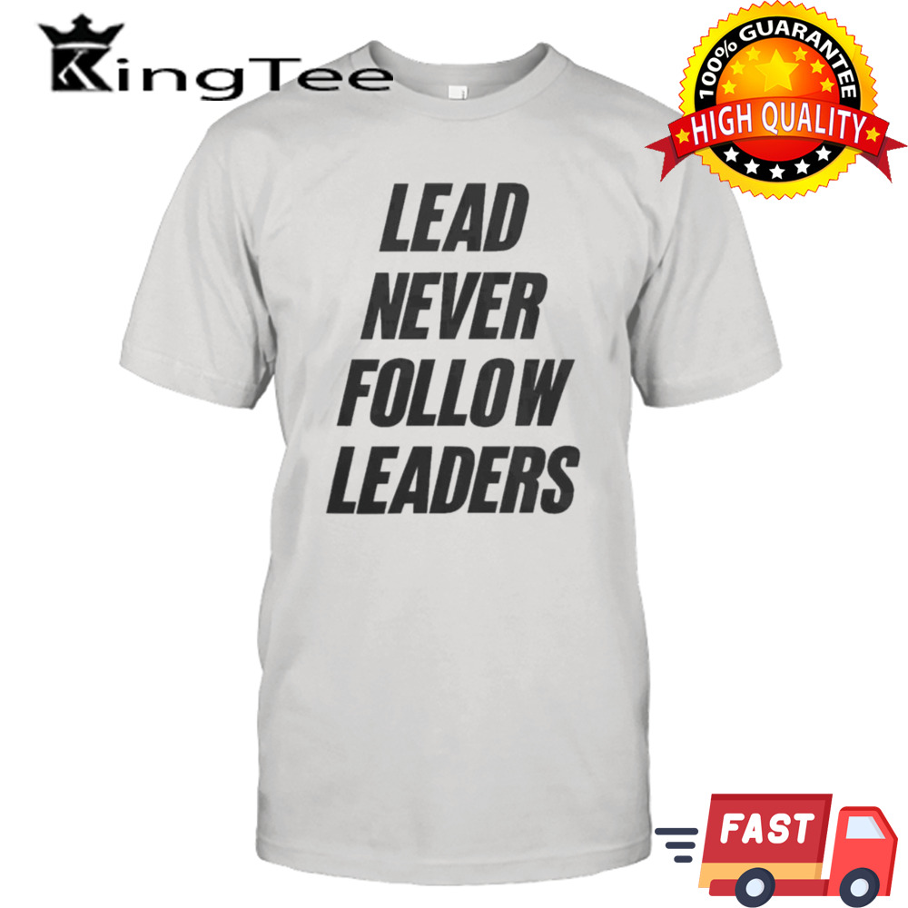 Lead Never Follow Leaders Shirt