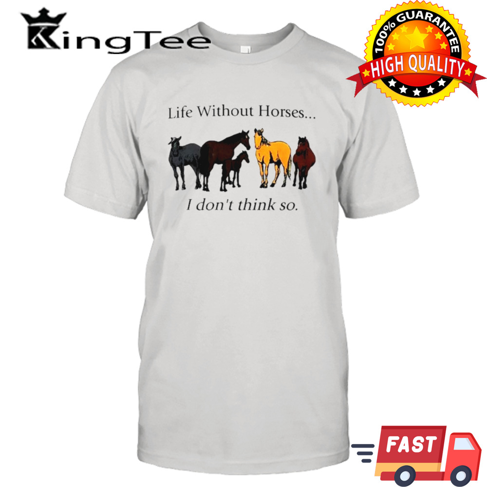 Life without horses I don’t think so shirt