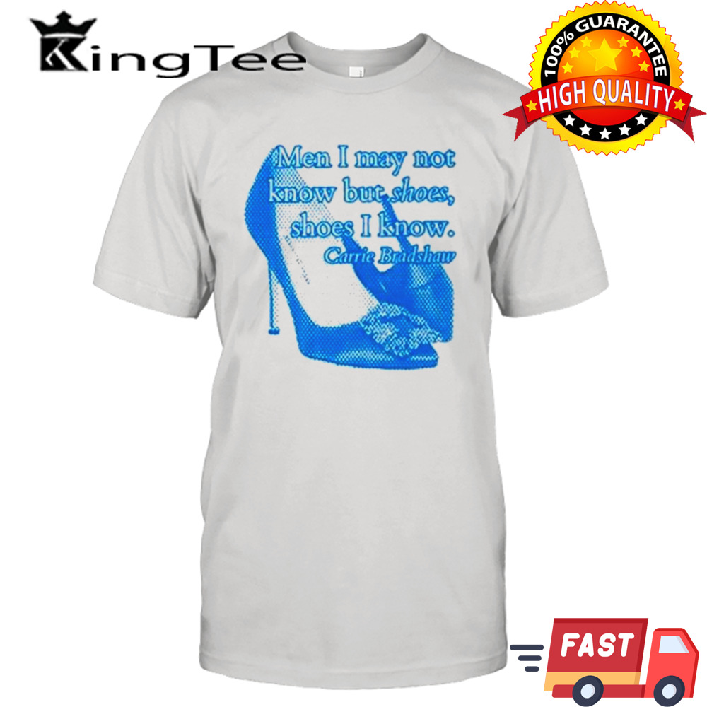 Men I May not know but shoes shoes I know shirt