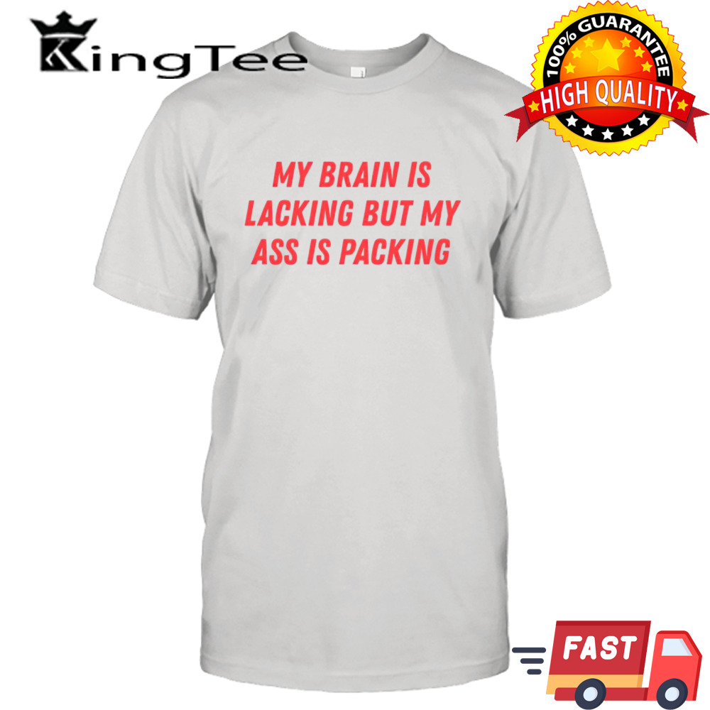 My brain is lacking but my ass is packing shirt