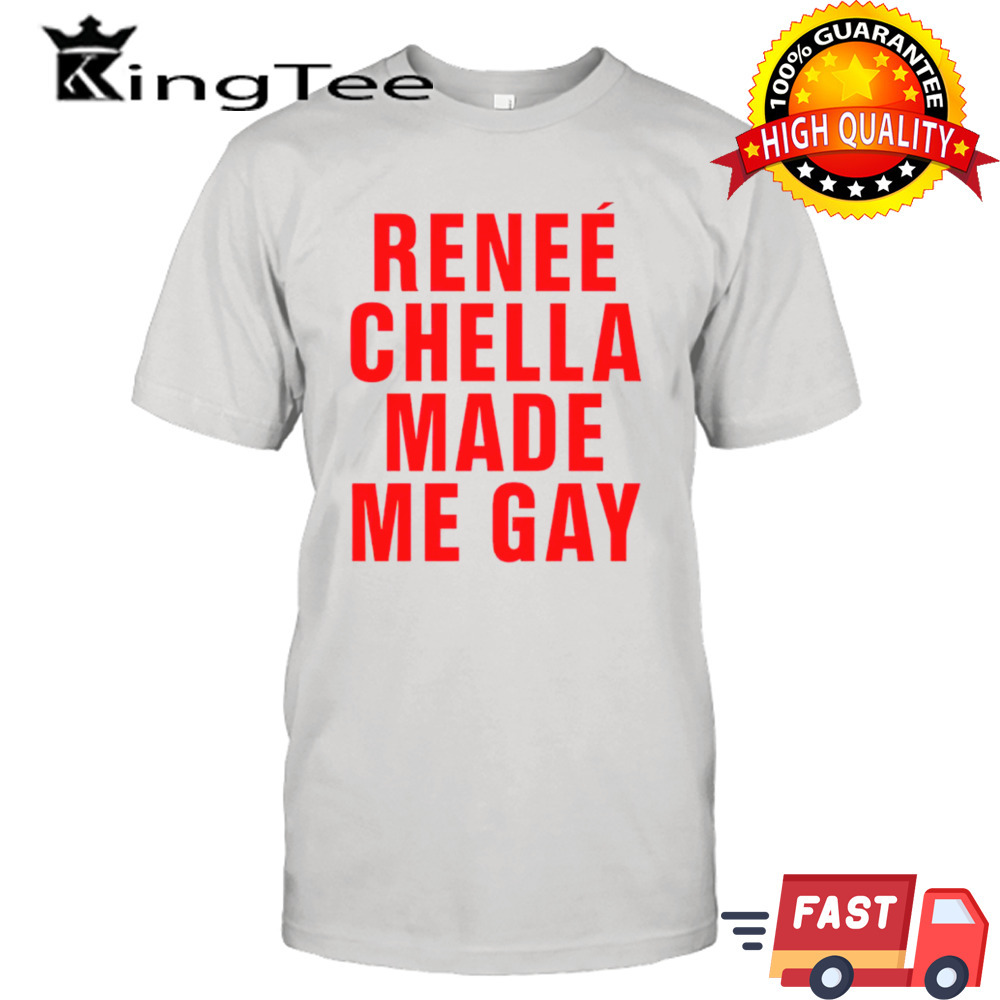 Reneé Chella made me gay shirt