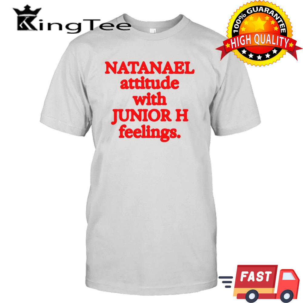 Natanael attitude with junior h feelings shirt