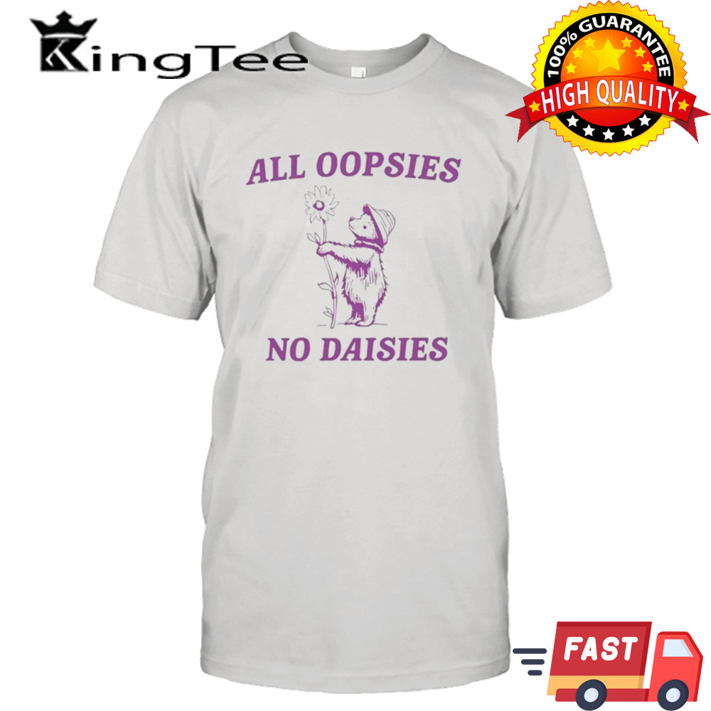 Bear all oopsies no daisies shirt