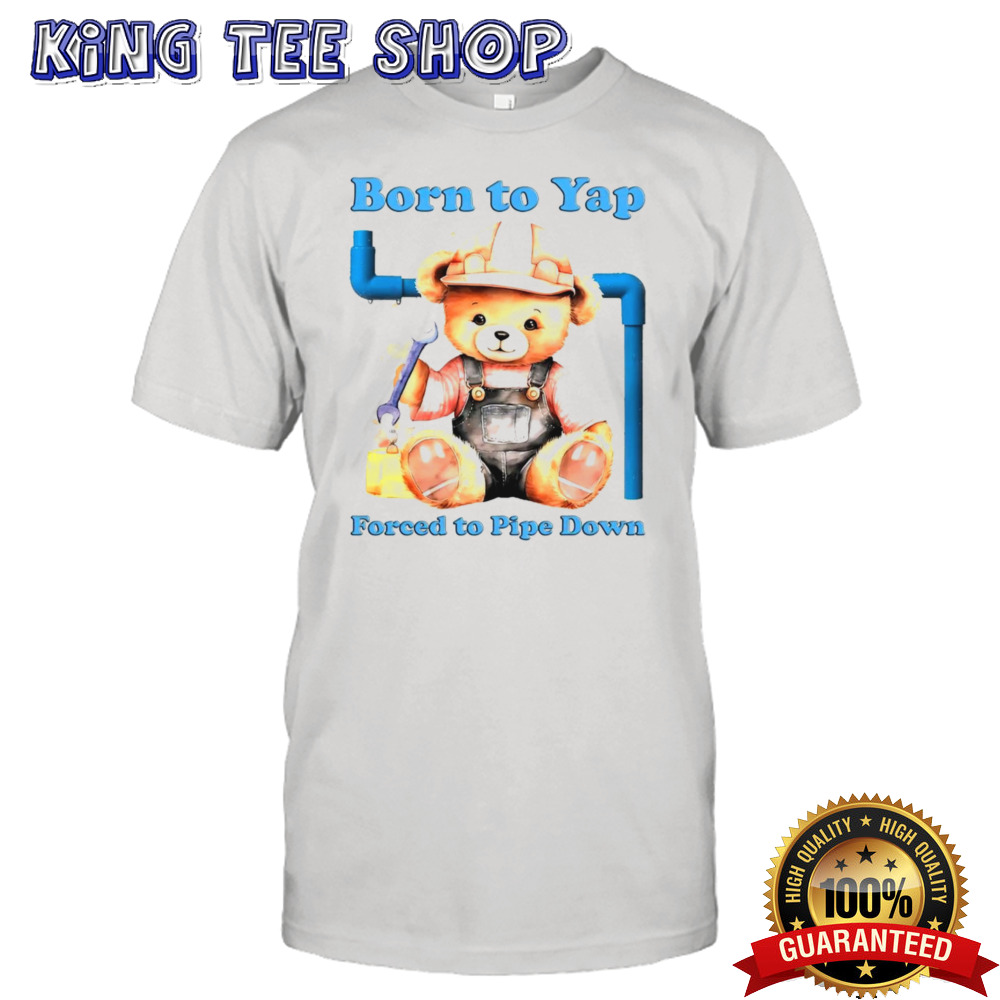 Born to yap forced to pipe down shirt