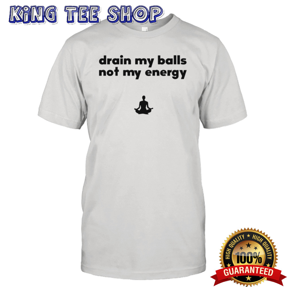 Drain my balls not my energy shirt