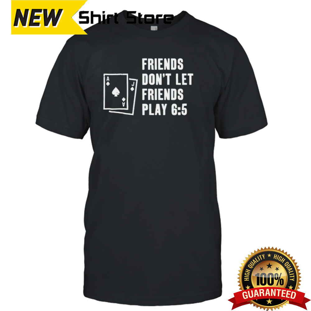 Blackjack friends don’t let friends play 6 5 shirt