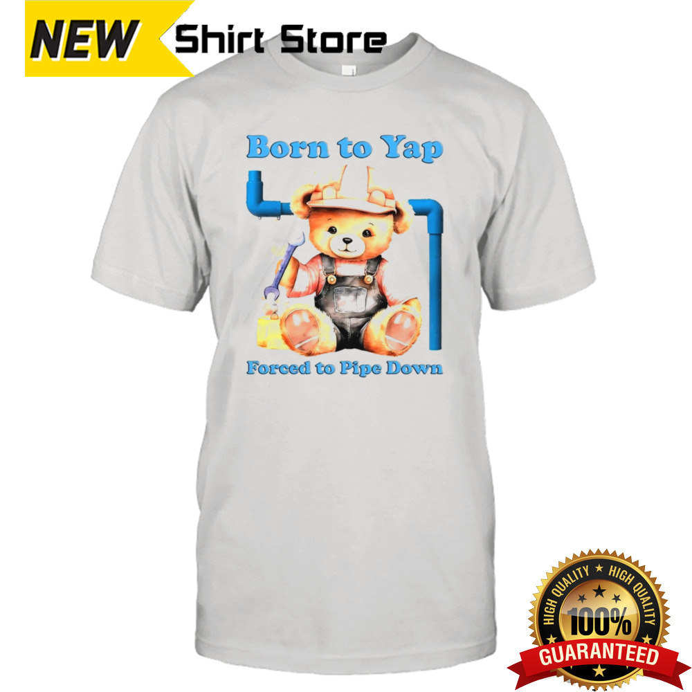 Born to yap forced to pipe down shirt