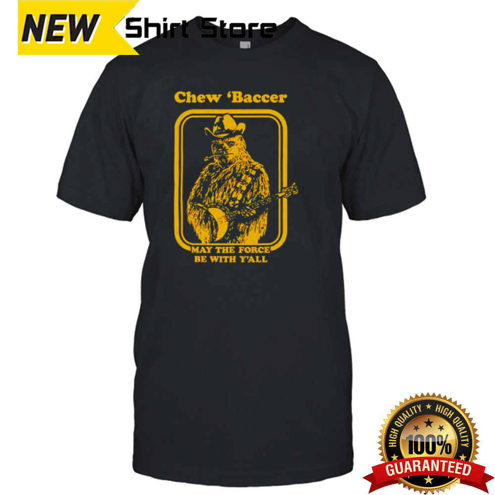 Chew ‘baccer May the force be with y’all shirt