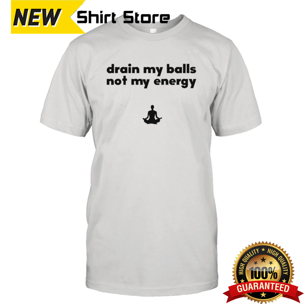 Drain my balls not my energy shirt