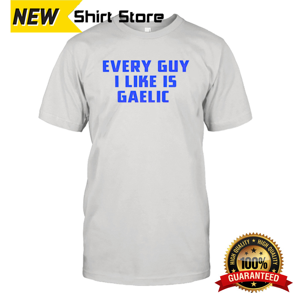 Every guy i like is gaelic shirt