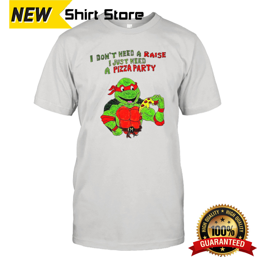 I don’t need a raise I just need a pizza party Ninja Turtles shirt