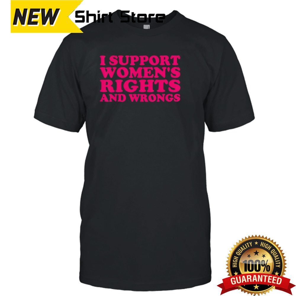 I support womne’s rights and wrongs shirt