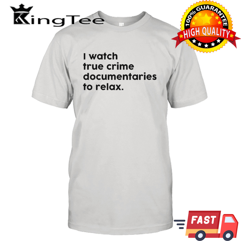 I watch true crime to relax shirt