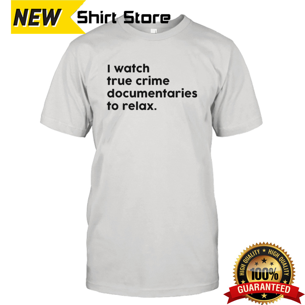 I watch true crime to relax shirt