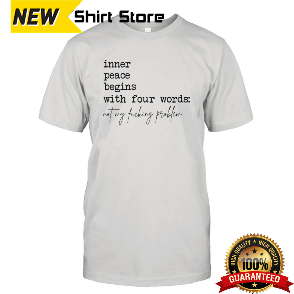 Inner peace begins with four words not my fucking problem shirt