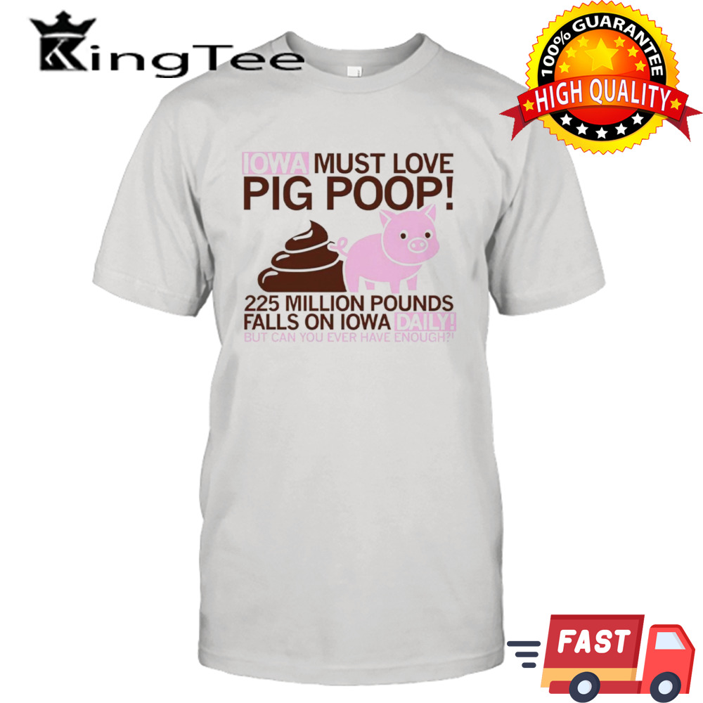 Iowa must love pig poop 225 million pounds falls on Iowa daily shirt