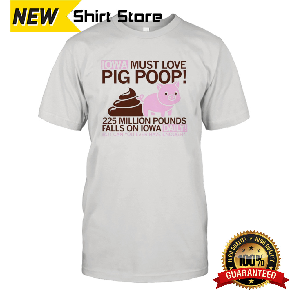 Iowa must love pig poop 225 million pounds falls on Iowa daily shirt