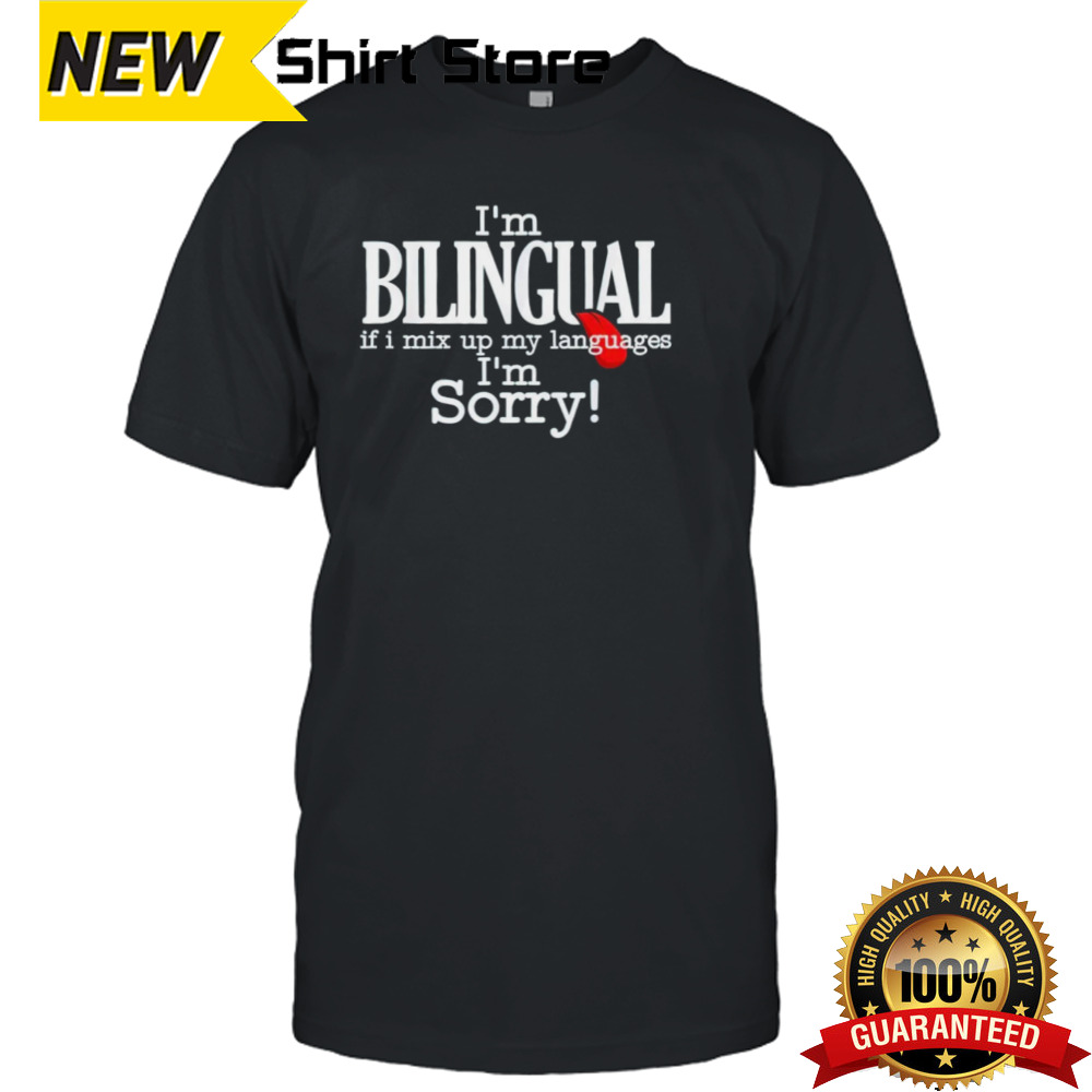 I’m bilingual if I mix up my languages I’m sorry shirt