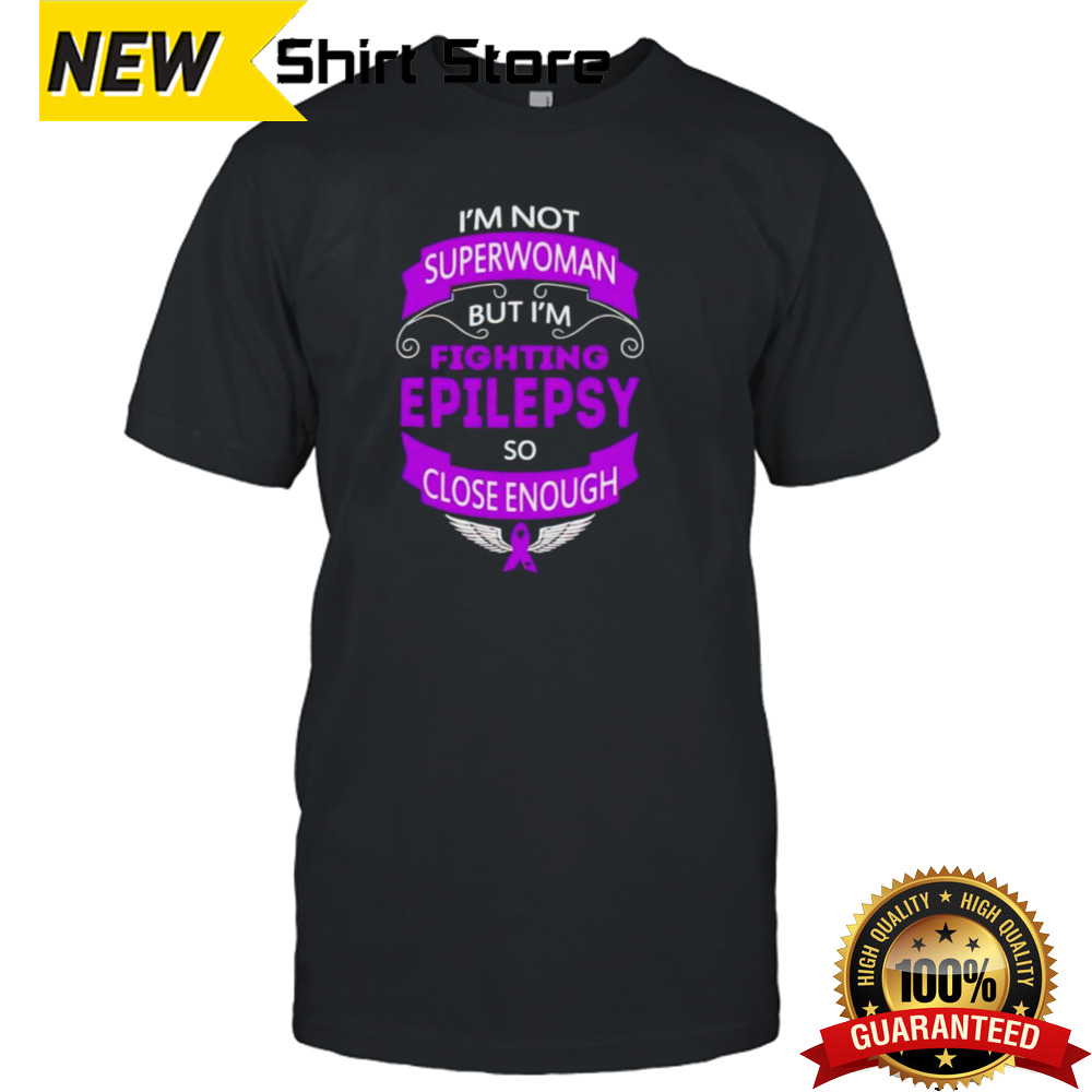 I’m not superwoman but I’m fighting epilepsy so close enough shirt