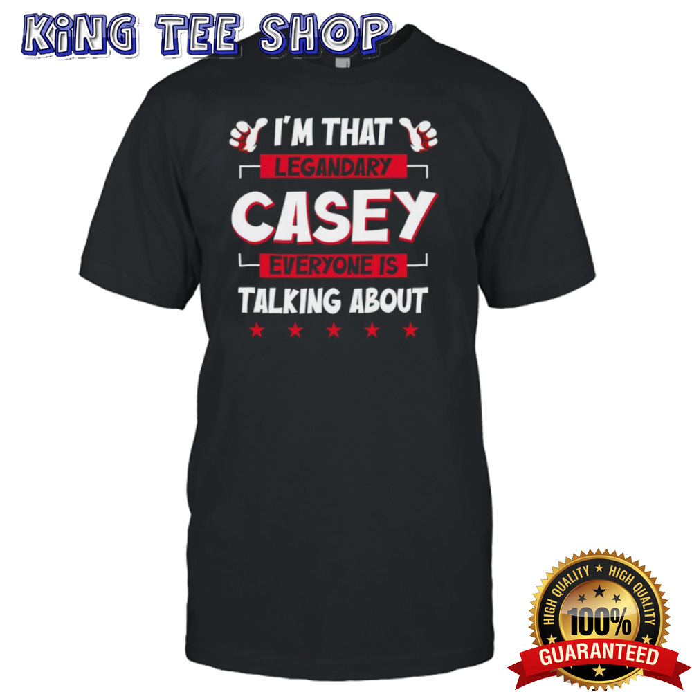 I’m that legendary casey everyone is talking about shirt