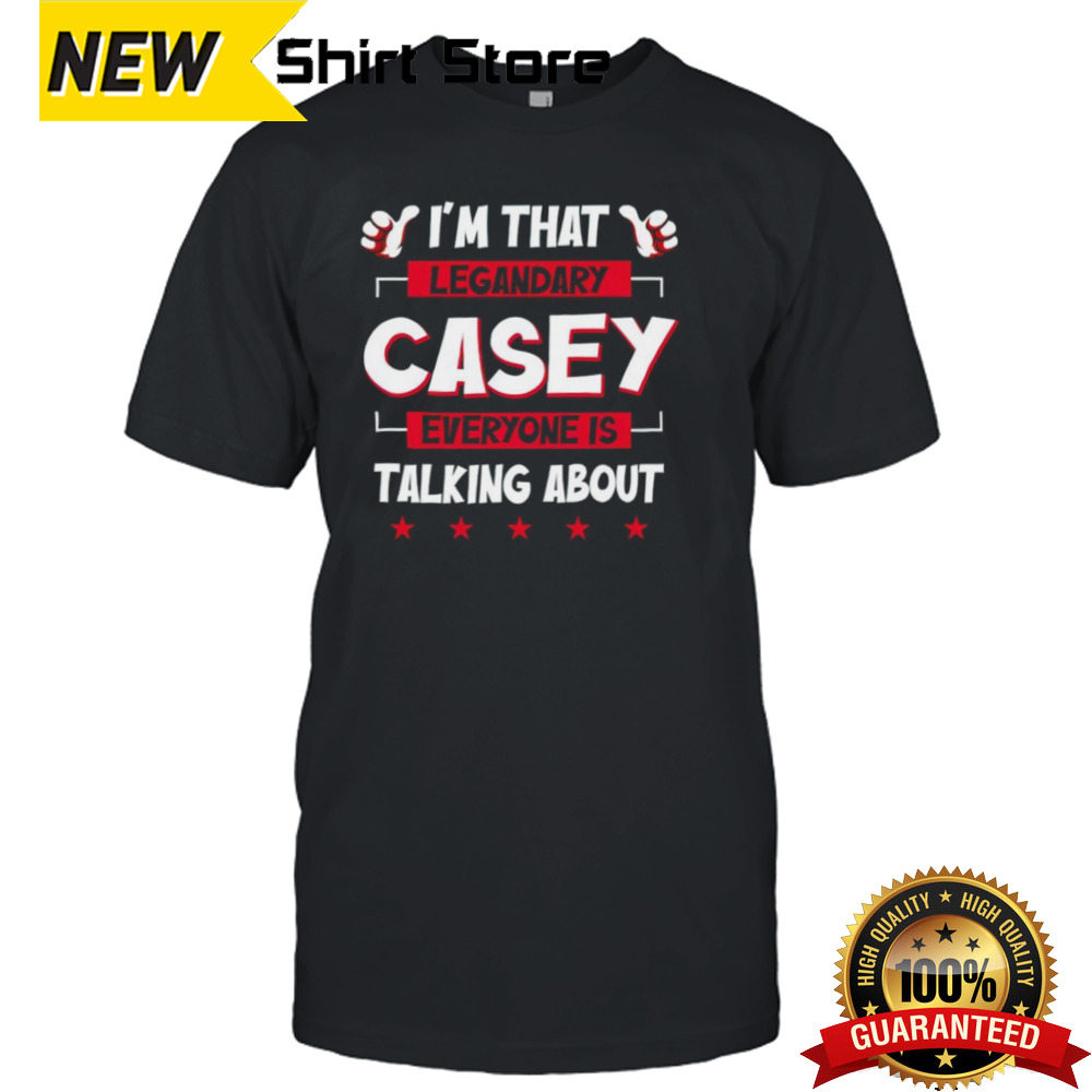 I’m that legendary casey everyone is talking about shirt