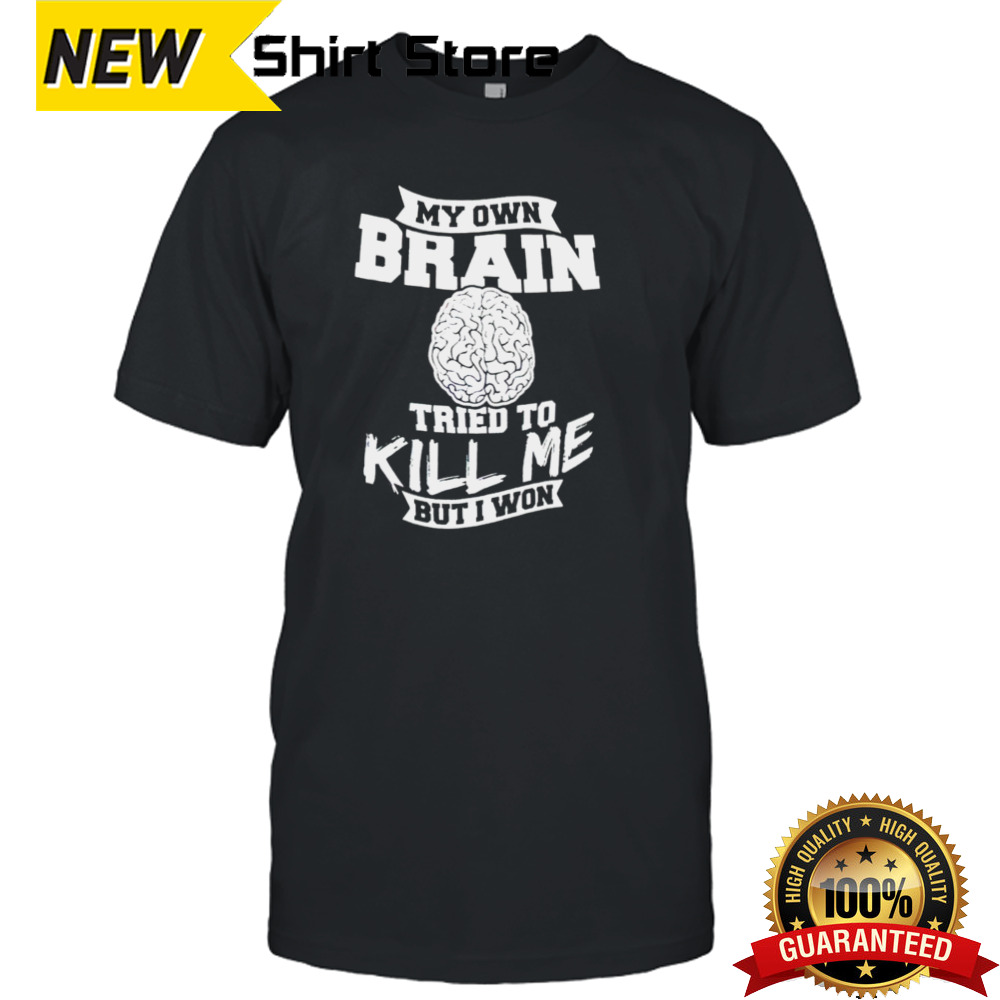 My own brain tried to kill me but I won shirt