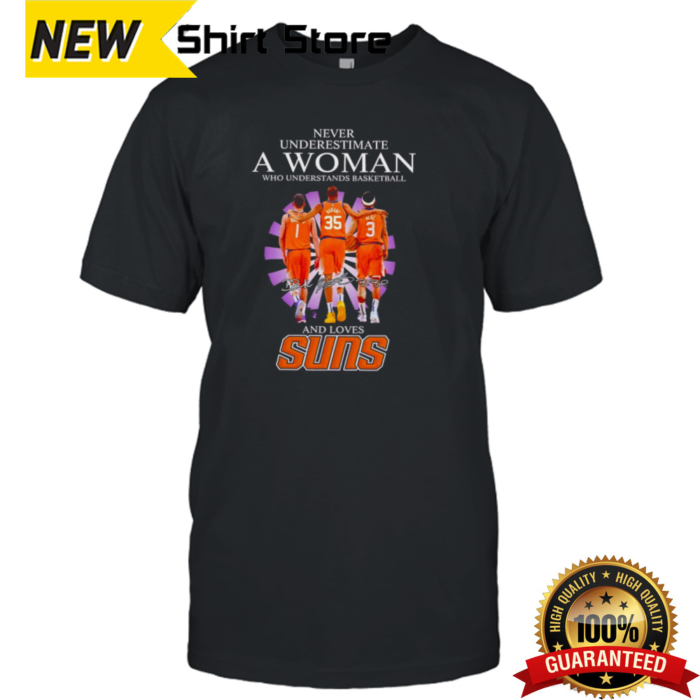 Never underestimate a woman who understands basketball and loves Suns signatures shirt