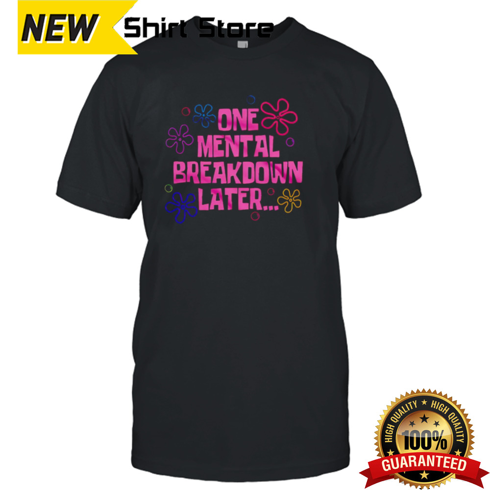 One mental breakdown later shirt