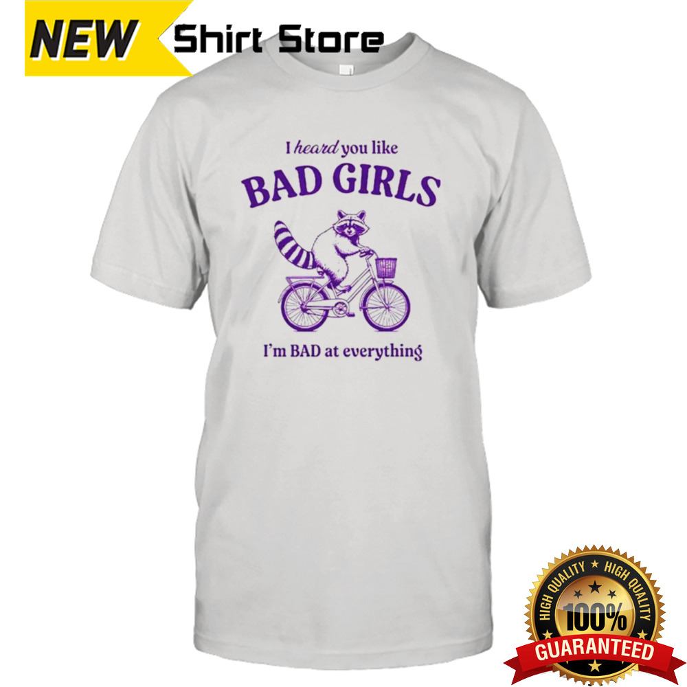 Raccoon I heard you like bad girls I’m bad at everything shirt