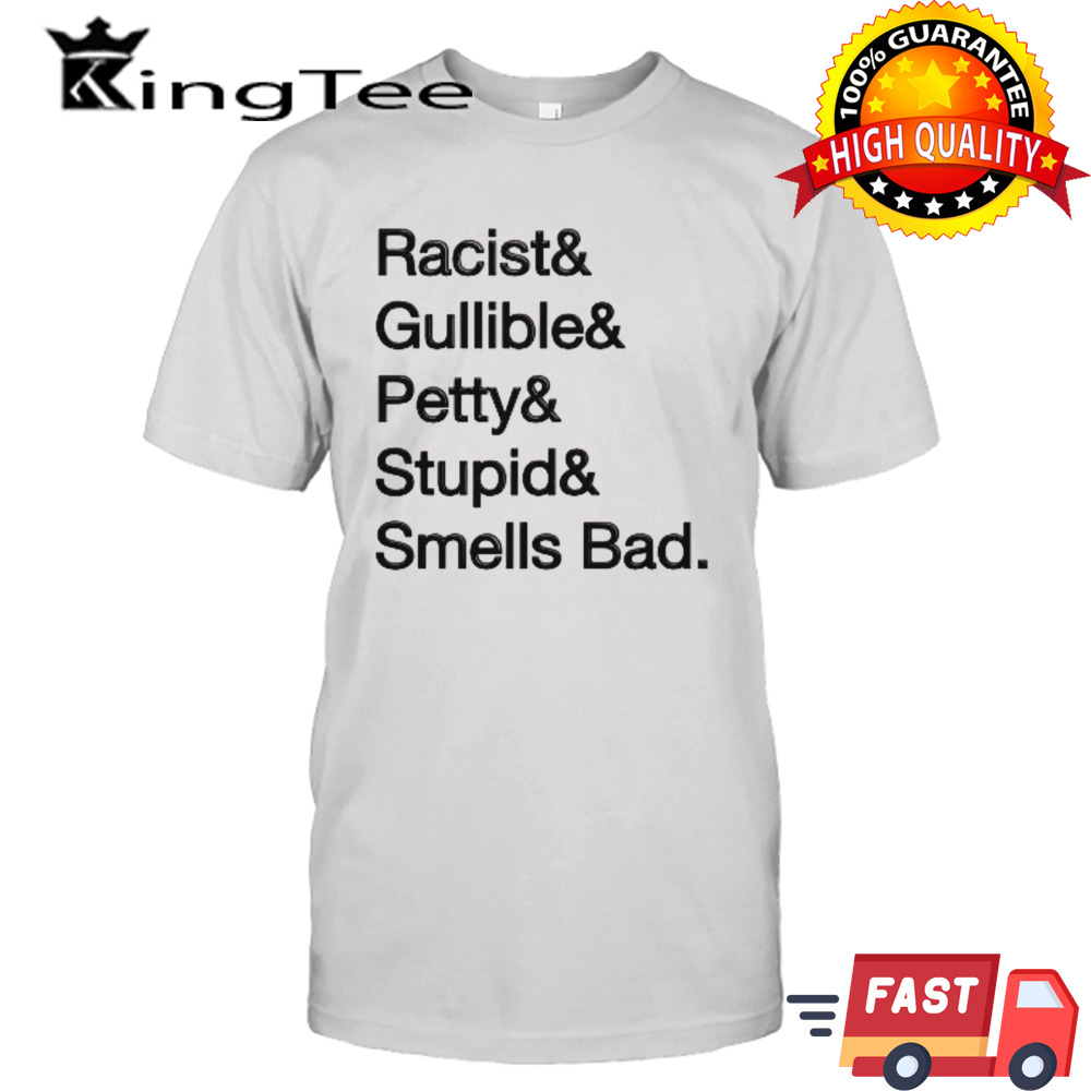 Racist & gullible & petty & stupid & smells bad shirt