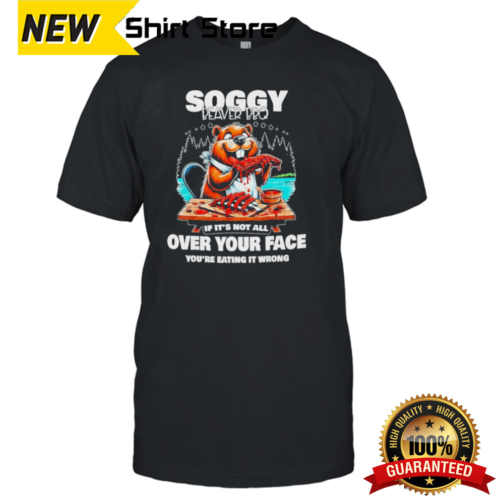 Soggy beaver bbq if it’s not all over your face beaver shirt