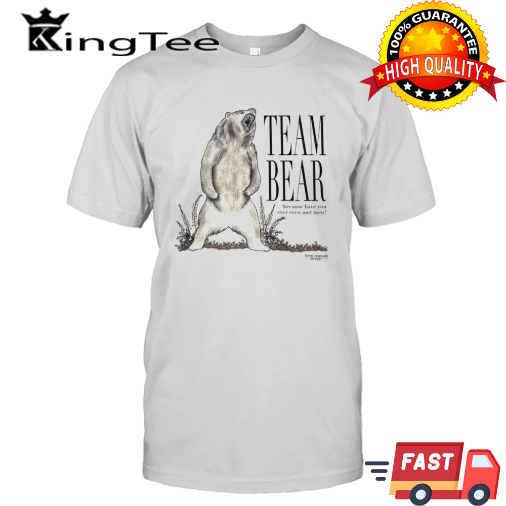 Team bear because have you ever even met hem shirt