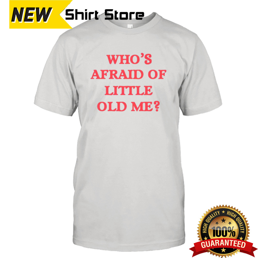 Who’s afraid of little old me shirt