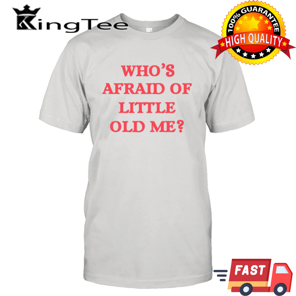 Who’s afraid of little old me shirt